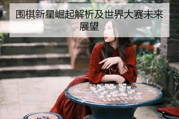 围棋新星崛起解析及世界大赛未来展望